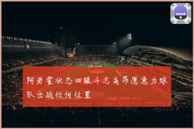 阿劳霍状态回暖斗志高昂愿意为球队出战任何位置