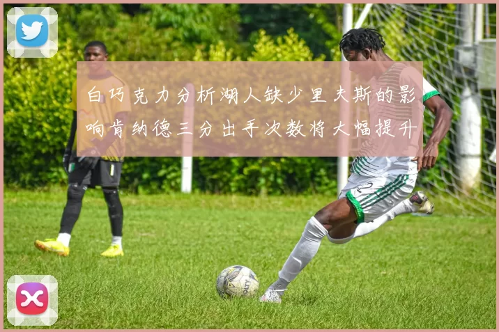 白巧克力分析湖人缺少里夫斯的影响肯纳德三分出手次数将大幅提升