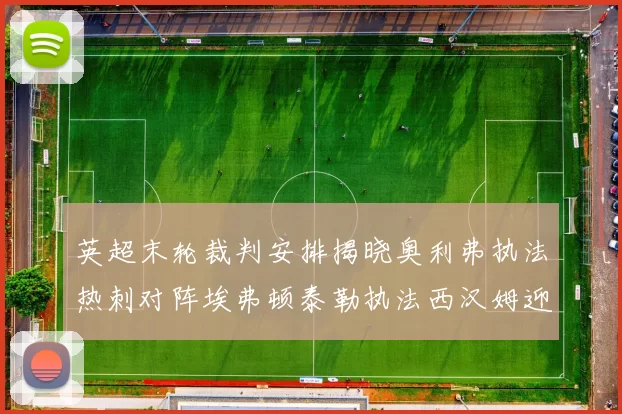 英超末轮裁判安排揭晓奥利弗执法热刺对阵埃弗顿泰勒执法西汉姆迎战利兹联
