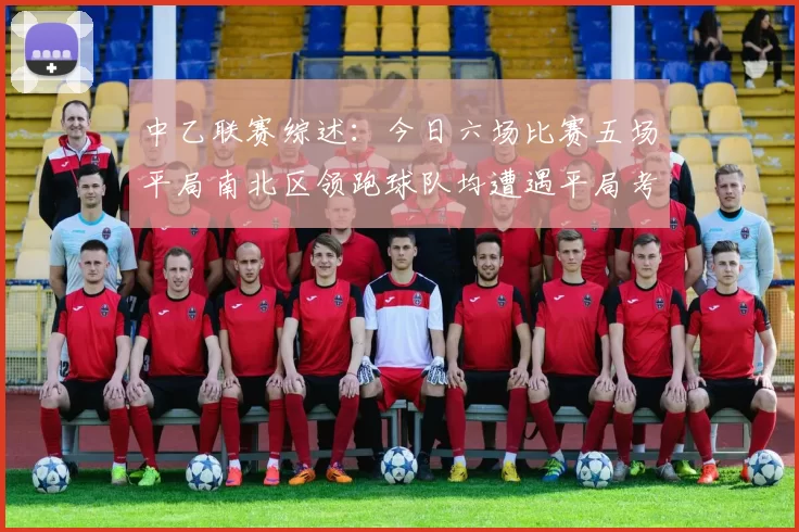 中乙联赛综述：今日六场比赛五场平局南北区领跑球队均遭遇平局考验