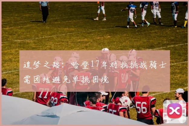 追梦之路：哈登17年对抗挑战骑士需团结避免单挑困境