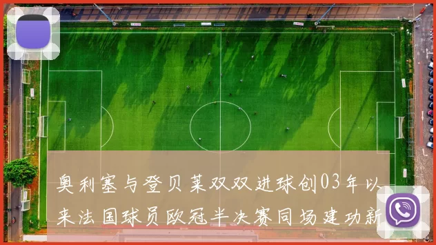 奥利塞与登贝莱双双进球创03年以来法国球员欧冠半决赛同场建功新纪录
