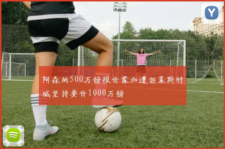 阿森纳500万镑报价蒙加遭拒莱斯特城坚持要价1000万镑